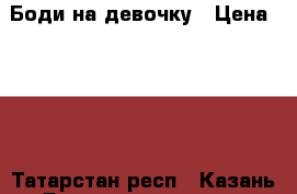 Боди на девочку › Цена ­ 150 - Татарстан респ., Казань г. Дети и материнство » Детская одежда и обувь   
